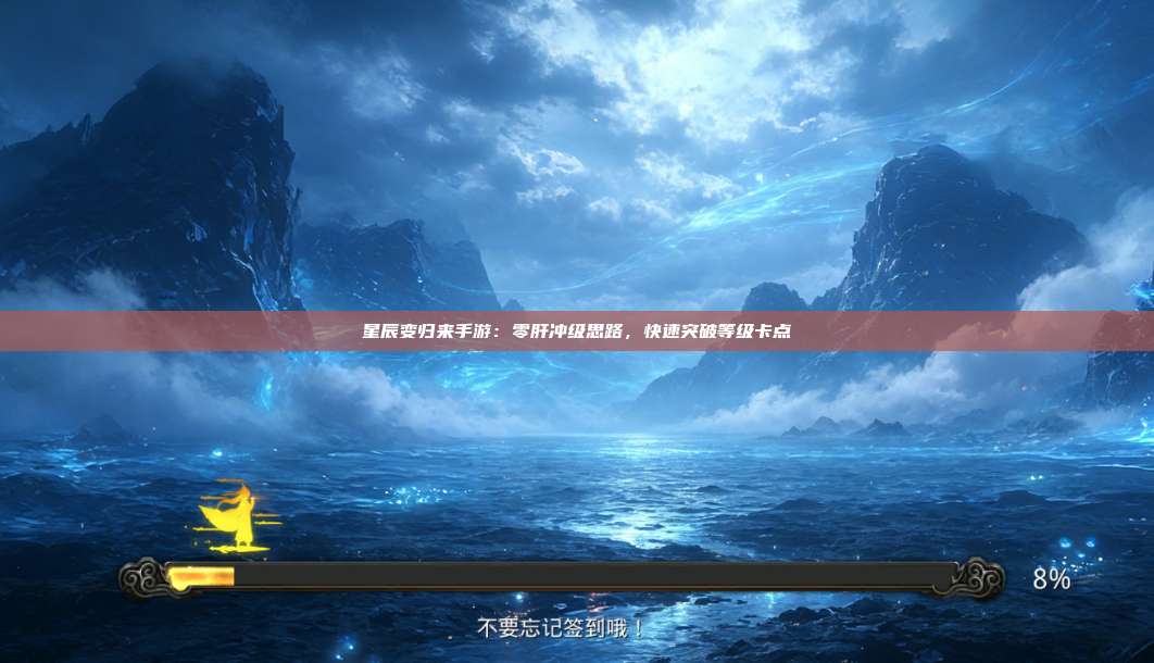 星辰变归来手游：零肝冲级思路，快速突破等级卡点 第1张